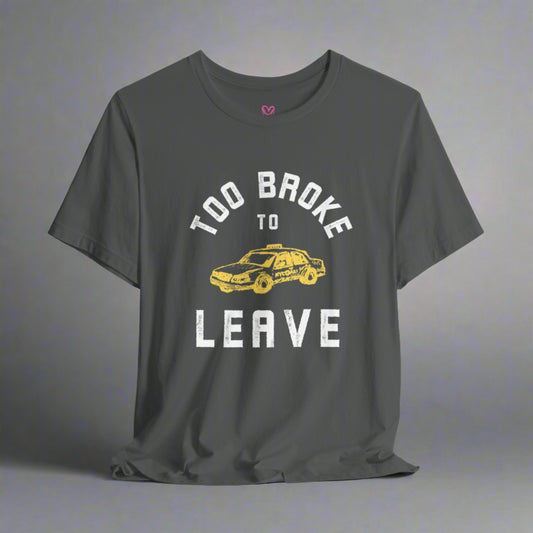 TOO BROKE TO LEAVE T-shirt