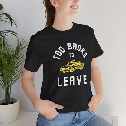 TOO BROKE TO LEAVE T-shirt