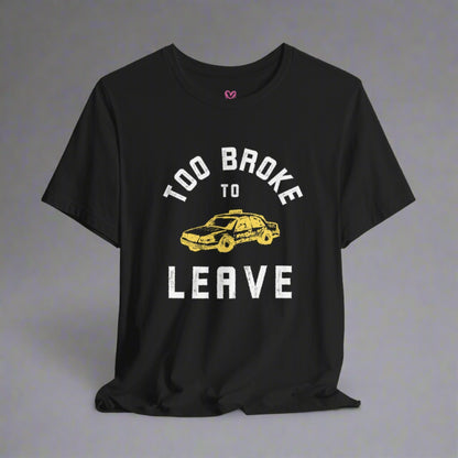 TOO BROKE TO LEAVE T-shirt